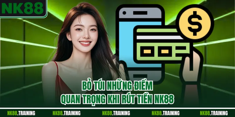 Bỏ túi những điểm quan trọng khi rút tiền NK88