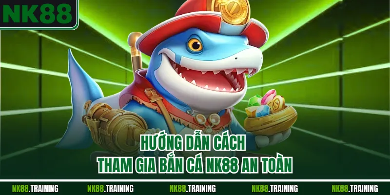 Hướng dẫn cách tham gia bắn cá NK88 an toàn